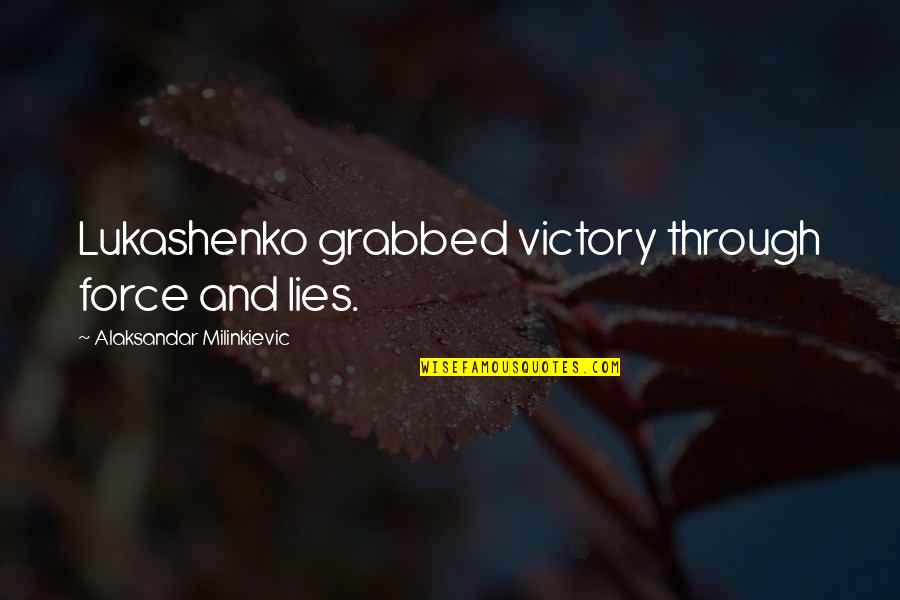 Lying And Deceit Quotes By Alaksandar Milinkievic: Lukashenko grabbed victory through force and lies.