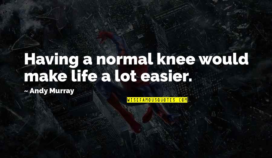 Lying And Knowing The Truth Quotes By Andy Murray: Having a normal knee would make life a