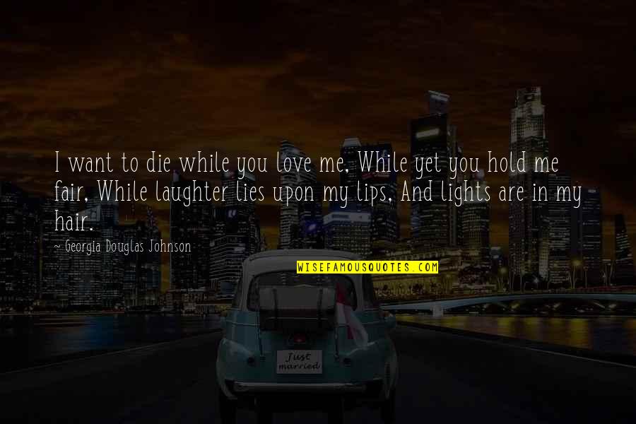 Lying And Love Quotes By Georgia Douglas Johnson: I want to die while you love me, Lying And Love Quotes By Georgia Douglas Johnson: I want to die while you love me,