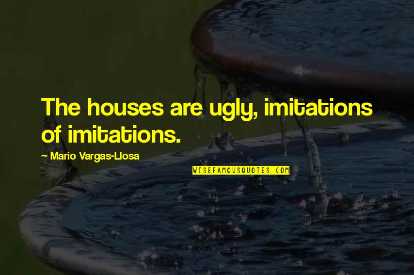 Lying And Manipulation Quotes By Mario Vargas-Llosa: The houses are ugly, imitations of imitations.