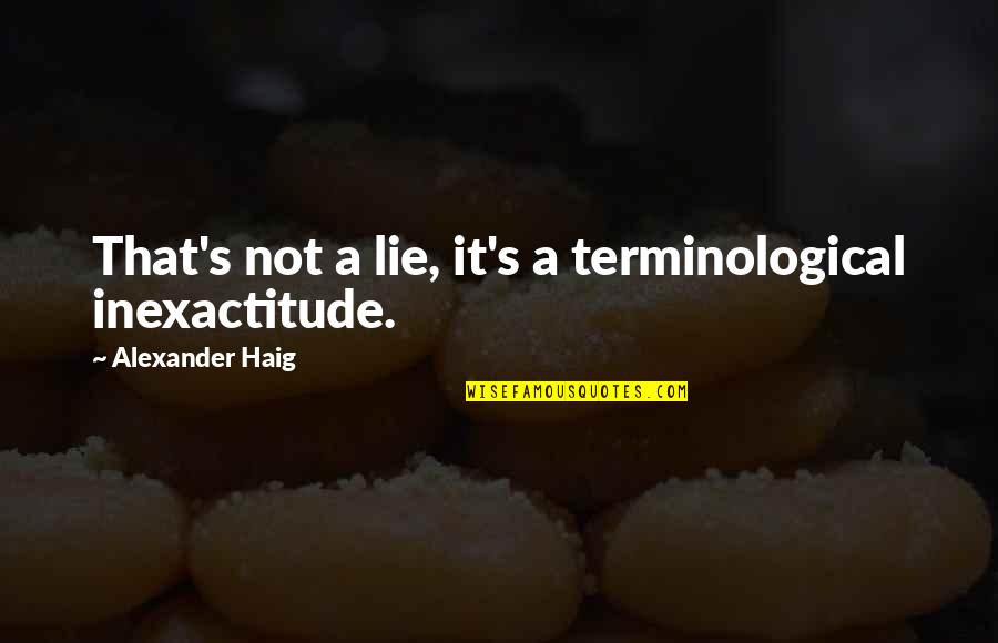 Lying And Trust Quotes By Alexander Haig: That's not a lie, it's a terminological inexactitude.