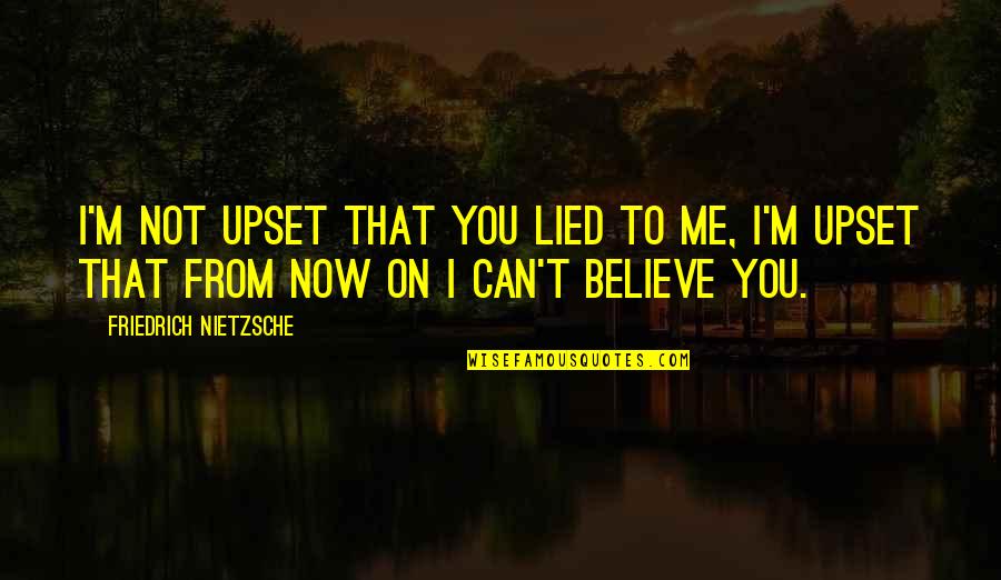 Lying And Trust Quotes By Friedrich Nietzsche: I'm not upset that you lied to me,