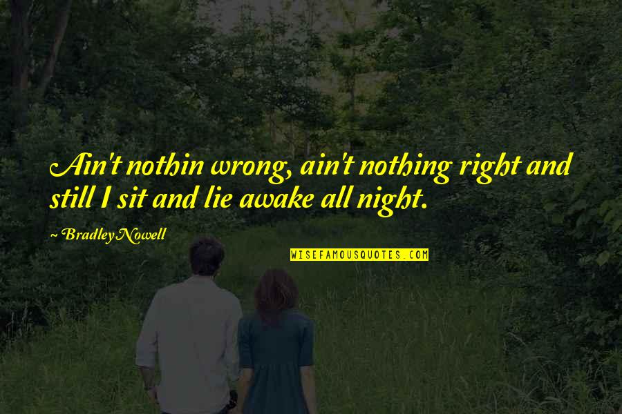 Lying Awake Quotes By Bradley Nowell: Ain't nothin wrong, ain't nothing right and still
