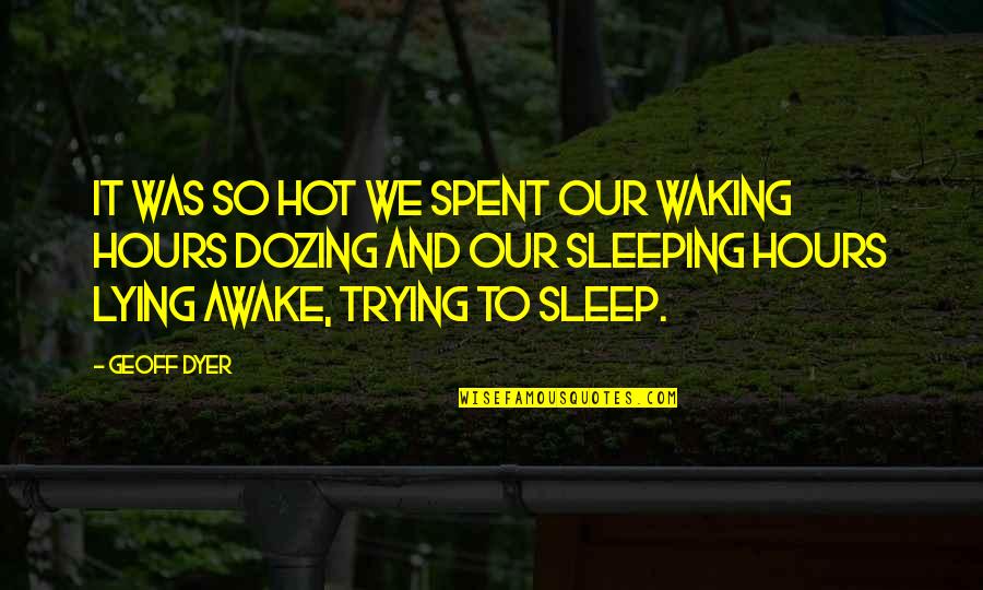 Lying Awake Quotes By Geoff Dyer: It was so hot we spent our waking Lying Awake Quotes By Geoff Dyer: It was so hot we spent our waking