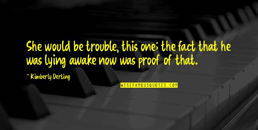 Lying Awake Quotes By Kimberly Derting: She would be trouble, this one; the fact Lying Awake Quotes By Kimberly Derting: She would be trouble, this one; the fact