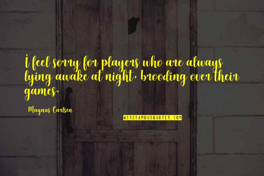 Lying Awake Quotes By Magnus Carlsen: I feel sorry for players who are always