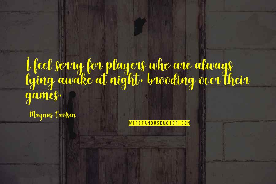Lying Awake Quotes By Magnus Carlsen: I feel sorry for players who are always Lying Awake Quotes By Magnus Carlsen: I feel sorry for players who are always