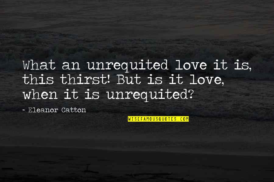 Lying Bastards Quotes By Eleanor Catton: What an unrequited love it is, this thirst!
