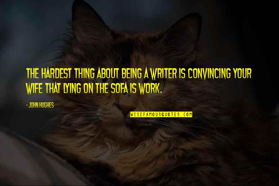 Lying Being Okay Quotes By John Hughes: The hardest thing about being a writer is