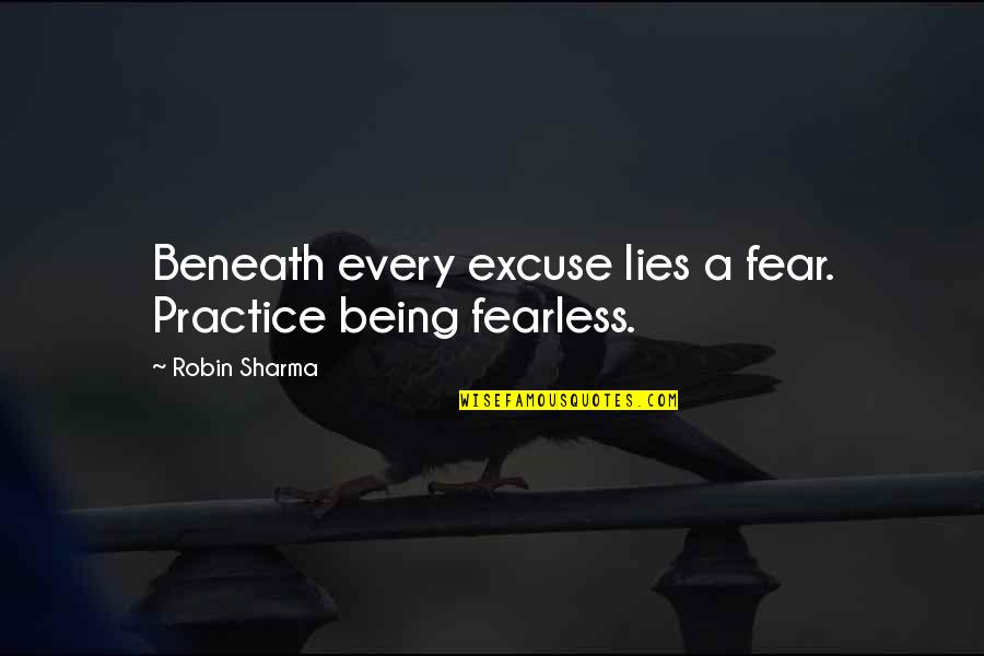 Lying Being Okay Quotes By Robin Sharma: Beneath every excuse lies a fear. Practice being