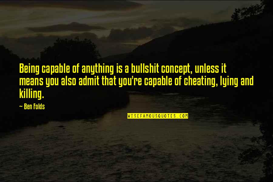 Lying Cheating Quotes By Ben Folds: Being capable of anything is a bullshit concept,