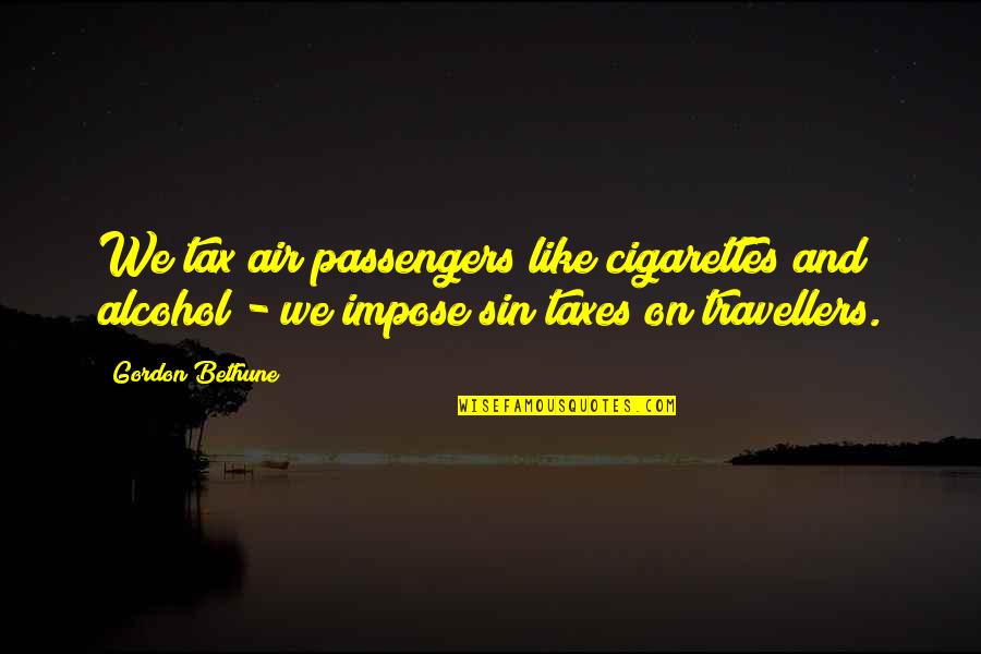 Lying Conniving Quotes By Gordon Bethune: We tax air passengers like cigarettes and alcohol Lying Conniving Quotes By Gordon Bethune: We tax air passengers like cigarettes and alcohol