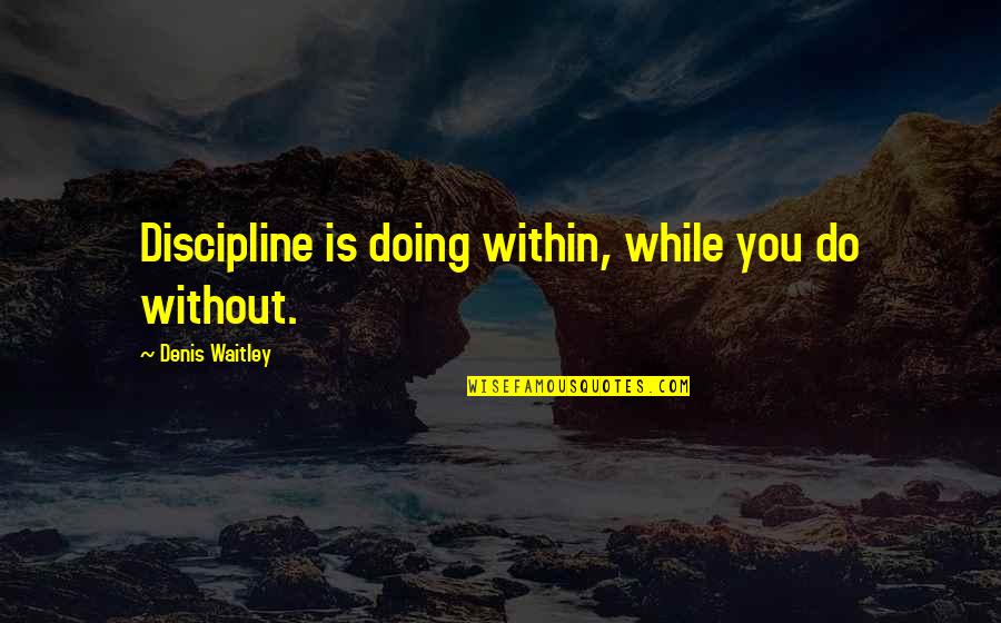 Lying Family Members Quotes By Denis Waitley: Discipline is doing within, while you do without.