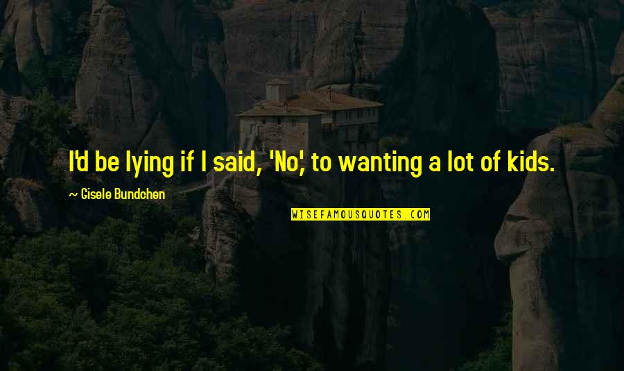 Lying For Kids Quotes By Gisele Bundchen: I'd be lying if I said, 'No,' to Lying For Kids Quotes By Gisele Bundchen: I'd be lying if I said, 'No,' to