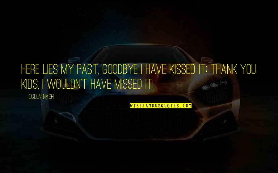 Lying For Kids Quotes By Ogden Nash: Here lies my past, Goodbye I have kissed Lying For Kids Quotes By Ogden Nash: Here lies my past, Goodbye I have kissed