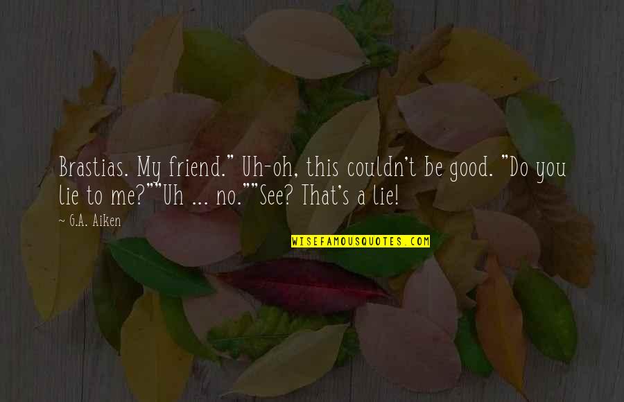Lying Friend Quotes By G.A. Aiken: Brastias. My friend." Uh-oh, this couldn't be good.