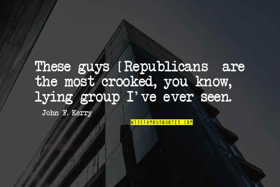 Lying Guys Quotes By John F. Kerry: These guys [Republicans] are the most crooked, you