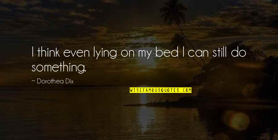 Lying In Bed Thinking Quotes By Dorothea Dix: I think even lying on my bed I
