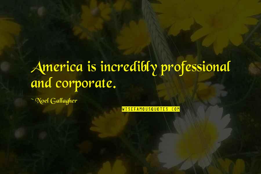 Lying In Bed Thinking Quotes By Noel Gallagher: America is incredibly professional and corporate.