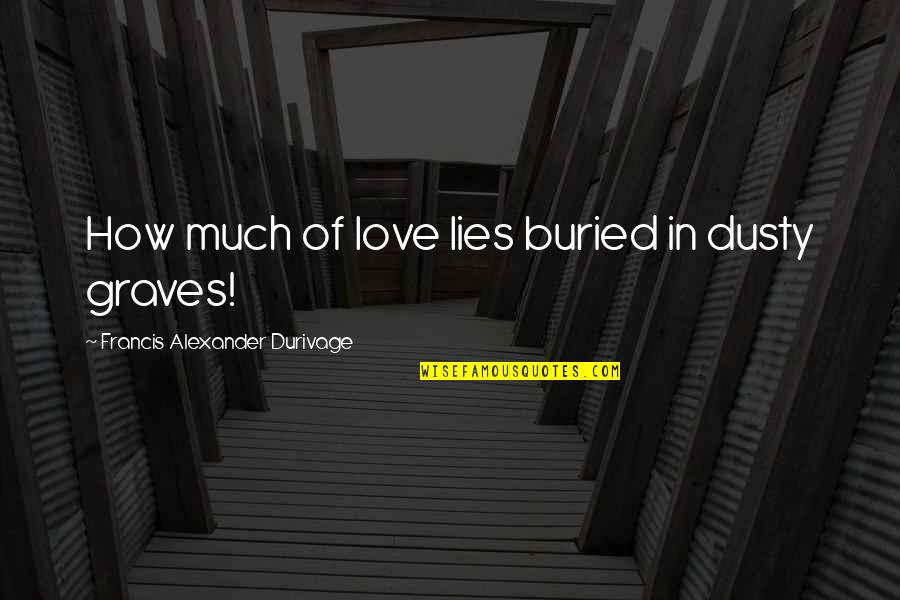Lying In Love Quotes By Francis Alexander Durivage: How much of love lies buried in dusty Lying In Love Quotes By Francis Alexander Durivage: How much of love lies buried in dusty