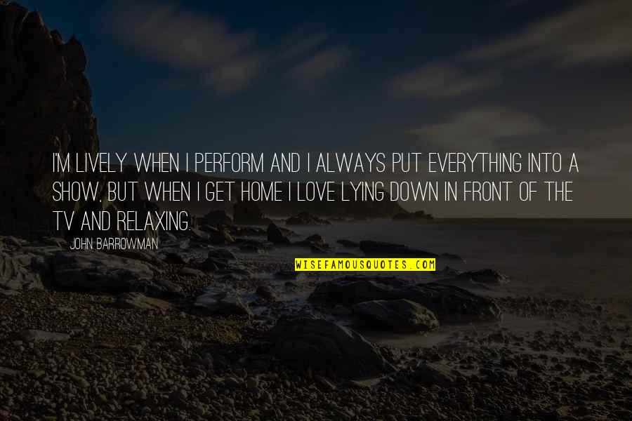 Lying In Love Quotes By John Barrowman: I'm lively when I perform and I always Lying In Love Quotes By John Barrowman: I'm lively when I perform and I always