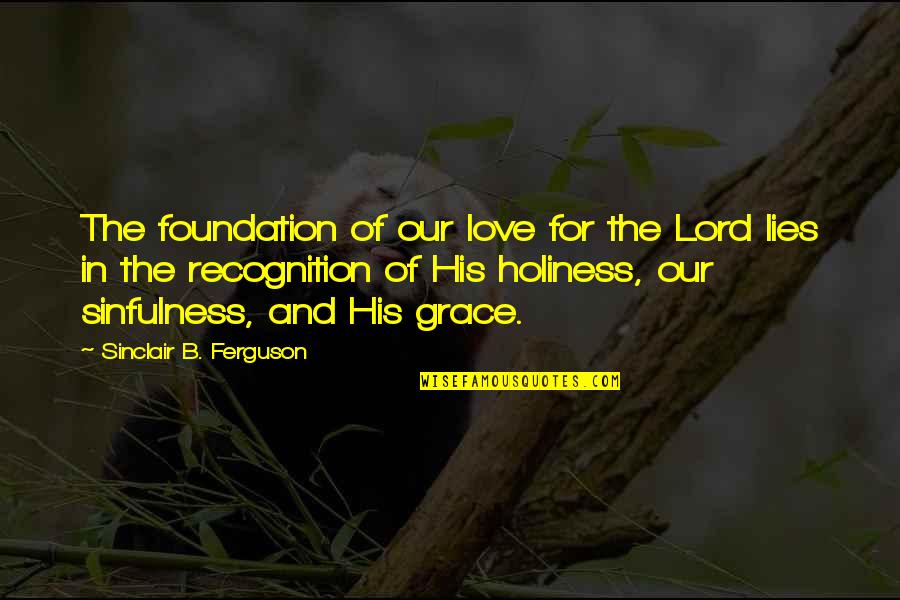 Lying In Love Quotes By Sinclair B. Ferguson: The foundation of our love for the Lord