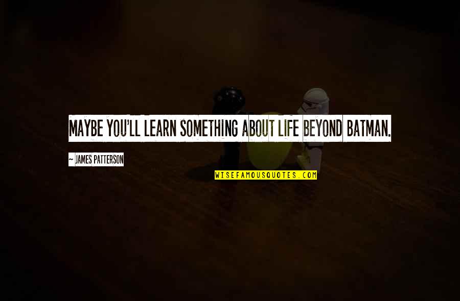 Lying In The Dark Quotes By James Patterson: Maybe you'll learn something about life beyond Batman.