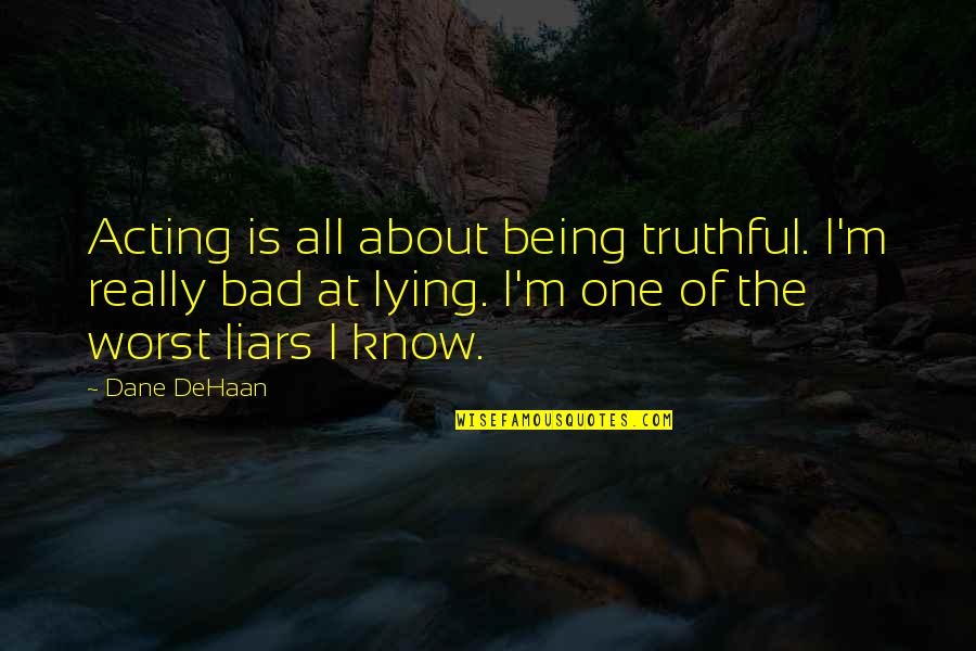 Lying Is Bad Quotes By Dane DeHaan: Acting is all about being truthful. I'm really