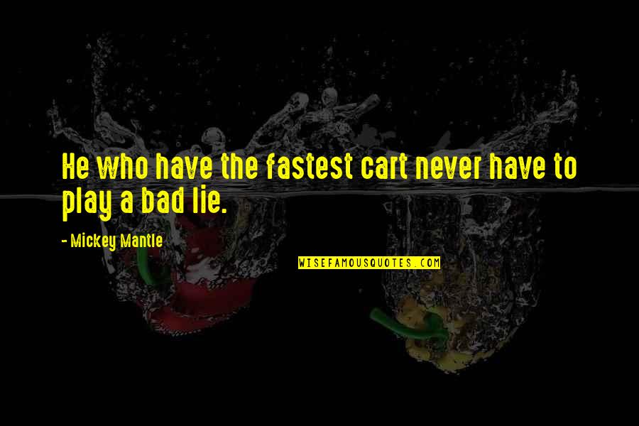 Lying Is Bad Quotes By Mickey Mantle: He who have the fastest cart never have