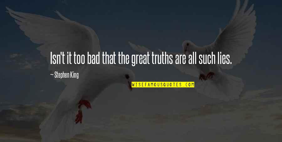 Lying Is Bad Quotes By Stephen King: Isn't it too bad that the great truths