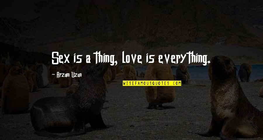 Lying Liar Who Lies Quotes By Arzum Uzun: Sex is a thing, love is everything. Lying Liar Who Lies Quotes By Arzum Uzun: Sex is a thing, love is everything.