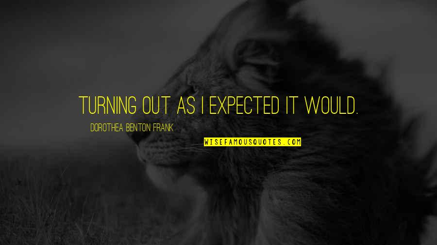 Lying Love And Infidelity Quotes By Dorothea Benton Frank: Turning out as I expected it would. Lying Love And Infidelity Quotes By Dorothea Benton Frank: Turning out as I expected it would.