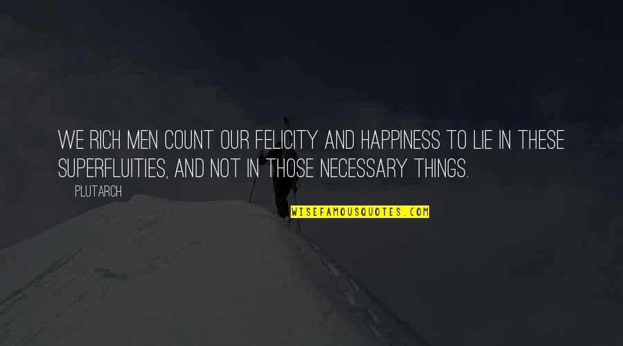 Lying Necessary Quotes By Plutarch: We rich men count our felicity and happiness