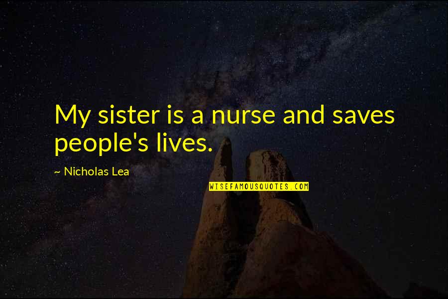 Lying Politician Quotes By Nicholas Lea: My sister is a nurse and saves people's