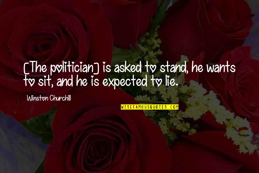 Lying Politician Quotes By Winston Churchill: [The politician] is asked to stand, he wants