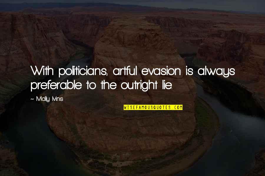 Lying Politicians Quotes By Molly Ivins: With politicians, artful evasion is always preferable to