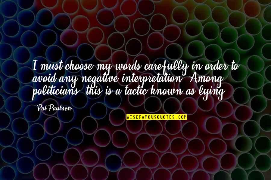 Lying Politicians Quotes By Pat Paulsen: I must choose my words carefully in order