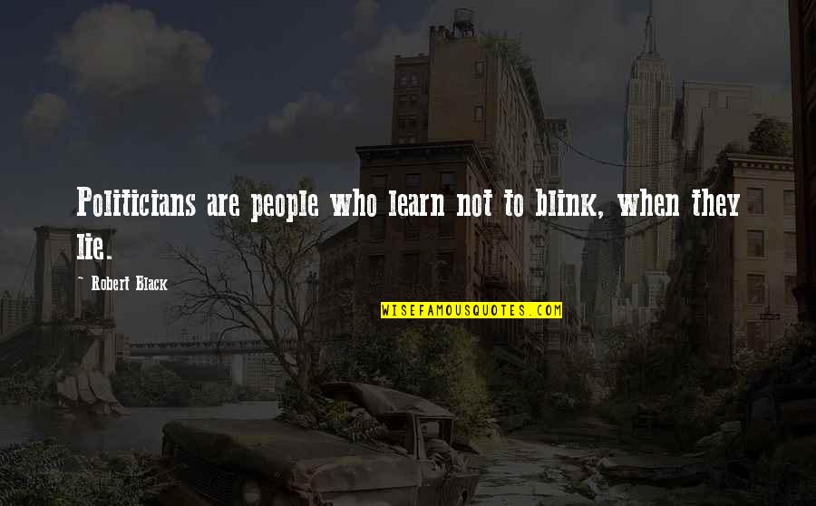 Lying Politicians Quotes By Robert Black: Politicians are people who learn not to blink,