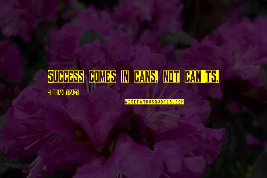 Lying Preachers Quotes By Brian Tracy: Success comes in cans, not can'ts. Lying Preachers Quotes By Brian Tracy: Success comes in cans, not can'ts.