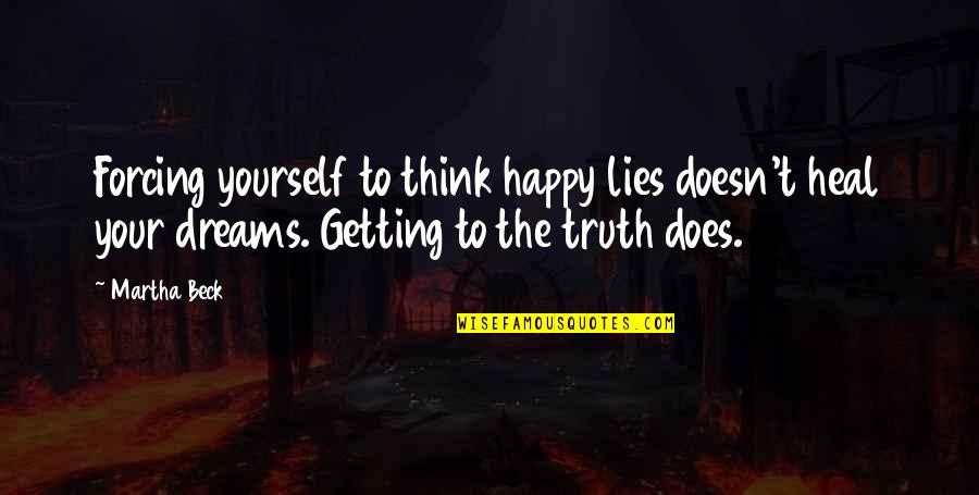 Lying Quotes By Martha Beck: Forcing yourself to think happy lies doesn't heal