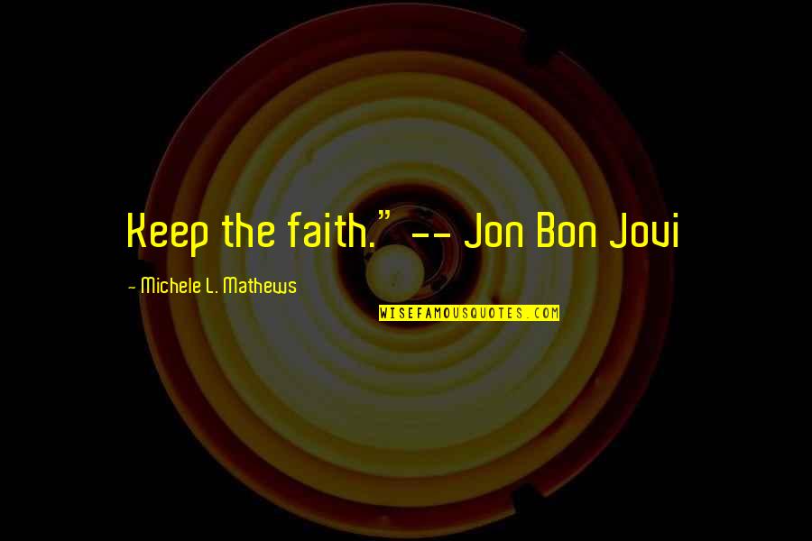 Lying Scheming Quotes By Michele L. Mathews: Keep the faith." -- Jon Bon Jovi