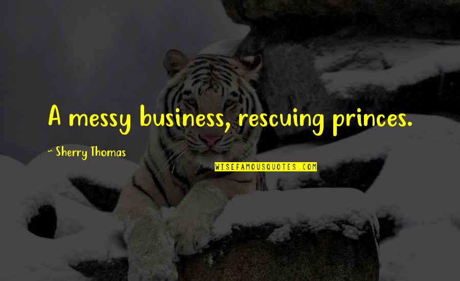Lying Spouses Quotes By Sherry Thomas: A messy business, rescuing princes.