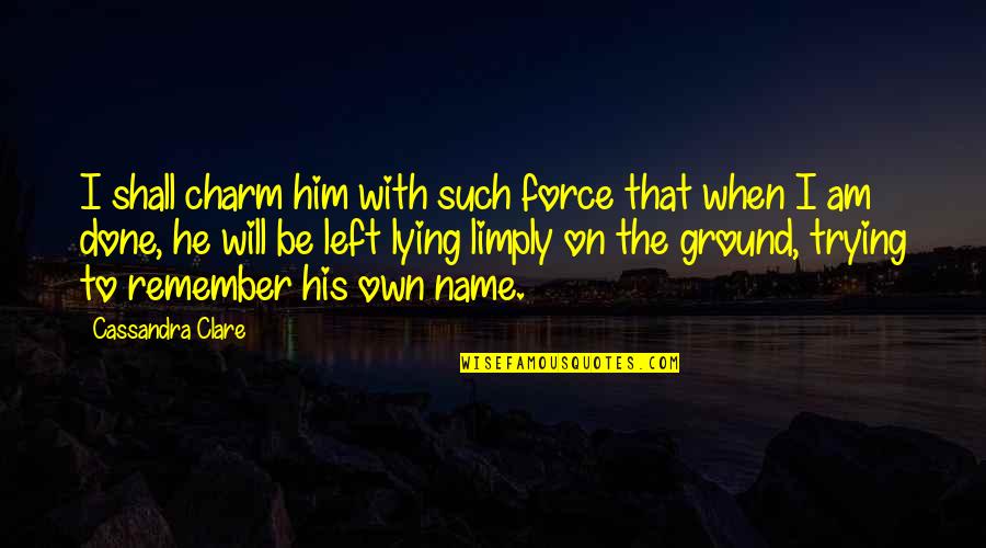 Lying To Him Quotes By Cassandra Clare: I shall charm him with such force that