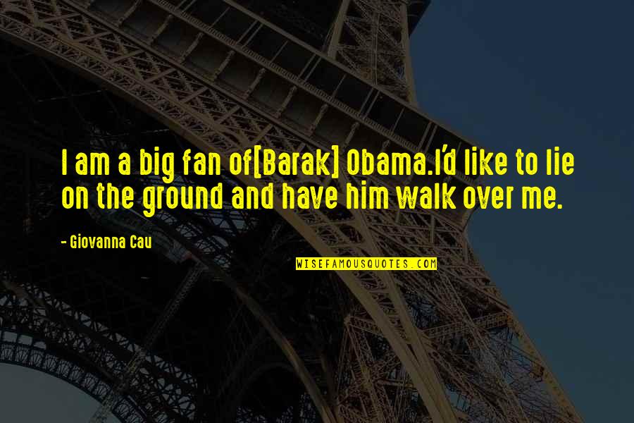 Lying To Him Quotes By Giovanna Cau: I am a big fan of[Barak] Obama.I'd like