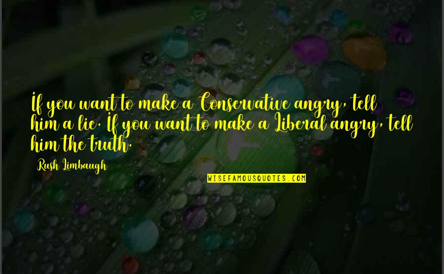 Lying To Him Quotes By Rush Limbaugh: If you want to make a Conservative angry,
