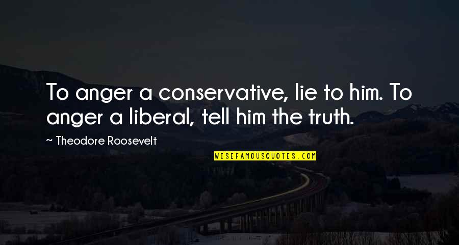 Lying To Him Quotes By Theodore Roosevelt: To anger a conservative, lie to him. To