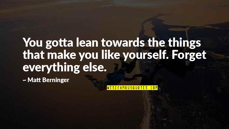Lying To Make Yourself Look Better Quotes By Matt Berninger: You gotta lean towards the things that make Lying To Make Yourself Look Better Quotes By Matt Berninger: You gotta lean towards the things that make