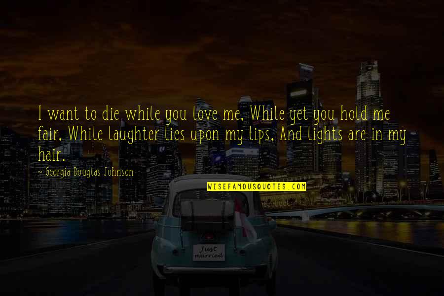Lying To Me Quotes By Georgia Douglas Johnson: I want to die while you love me,