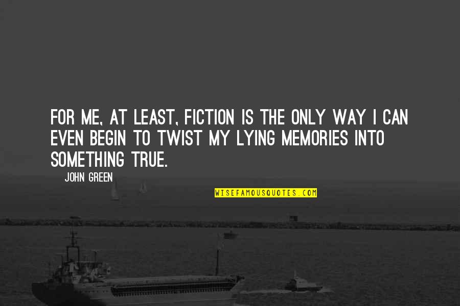 Lying To Me Quotes By John Green: For me, at least, fiction is the only