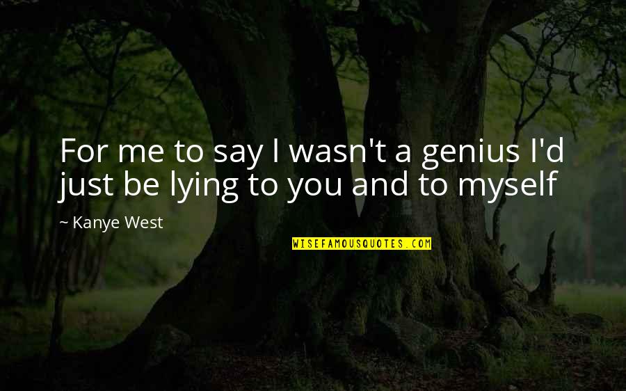 Lying To Me Quotes By Kanye West: For me to say I wasn't a genius